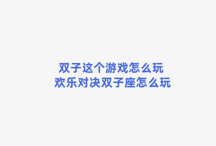 双子这个游戏怎么玩 欢乐对决双子座怎么玩